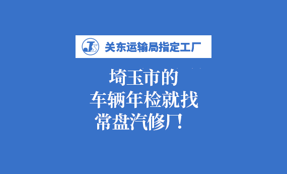 关东运输局指定工厂 埼玉市的车辆年检就找常盘汽修厂！